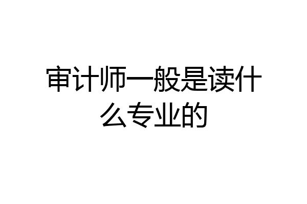 审计师一般是读什么专业的