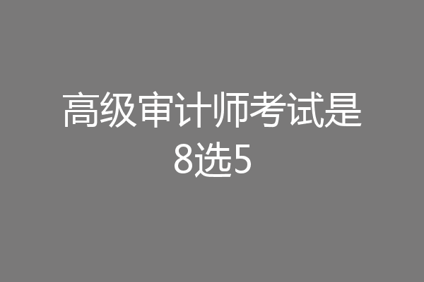 高级审计师考试是8选5