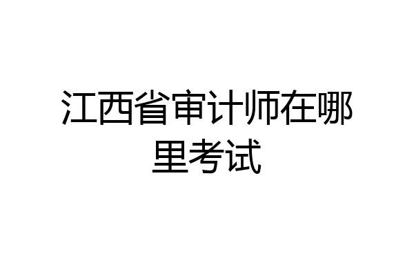 江西省审计师在哪里考试