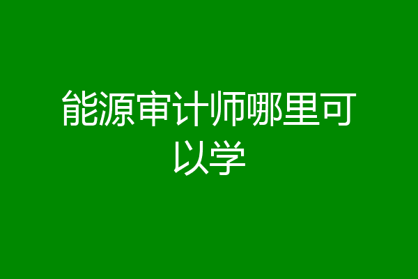 能源审计师哪里可以学