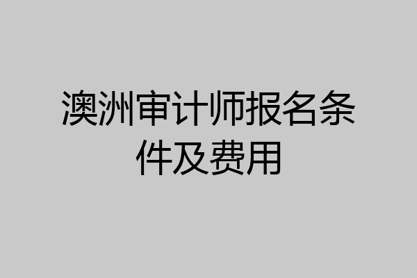 澳洲审计师报名条件及费用