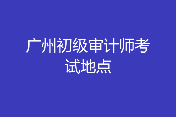 广州初级审计师考试地点
