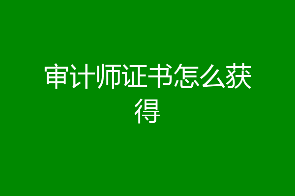 审计师证书怎么获得