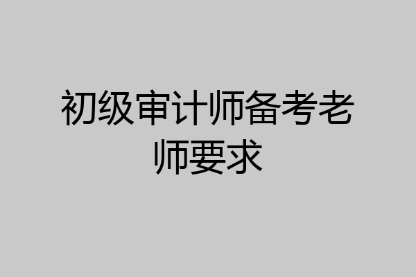 初级审计师备考老师要求