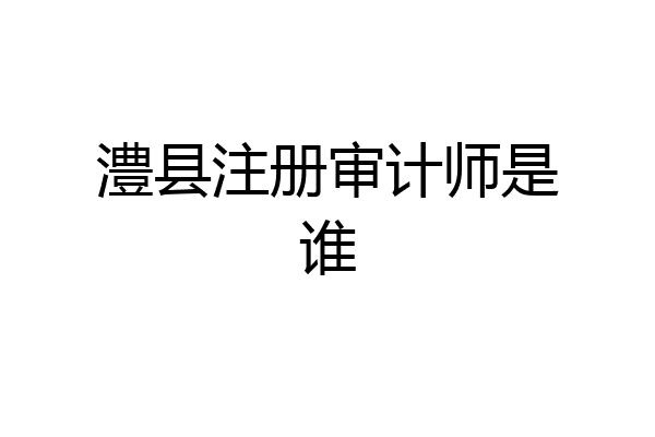 澧县注册审计师是谁