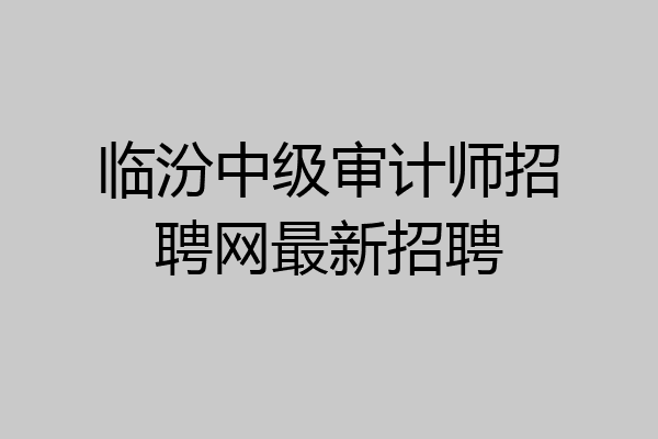 临汾中级审计师招聘网最新招聘