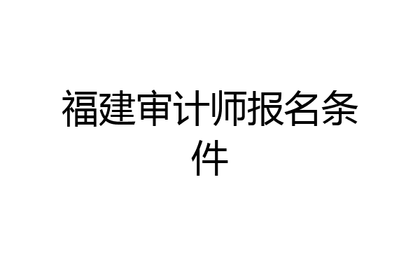 福建审计师报名条件