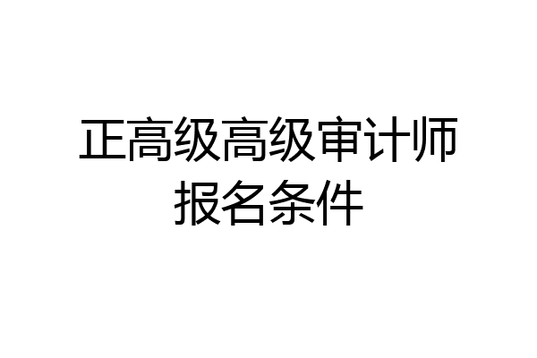 正高级高级审计师报名条件