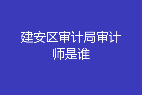 建安区审计局审计师是谁