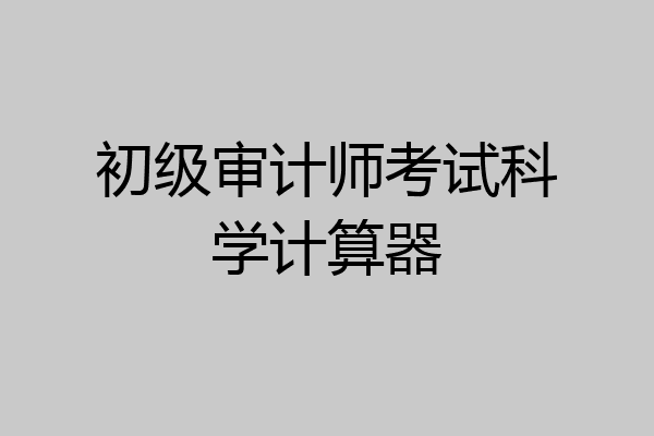 初级审计师考试科学计算器