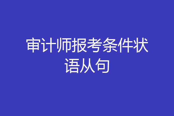 审计师报考条件状语从句