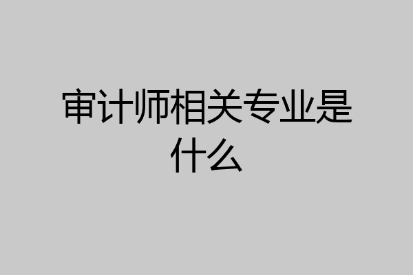 审计师相关专业是什么