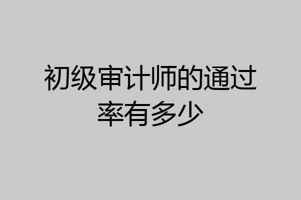 初级审计师的通过率有多少