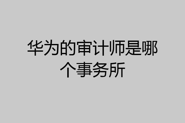 华为的审计师是哪个事务所