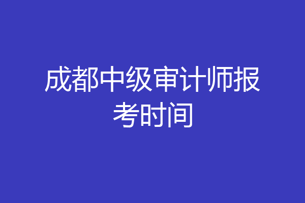 成都中级审计师报考时间