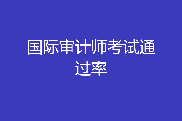 国际审计师考试通过率
