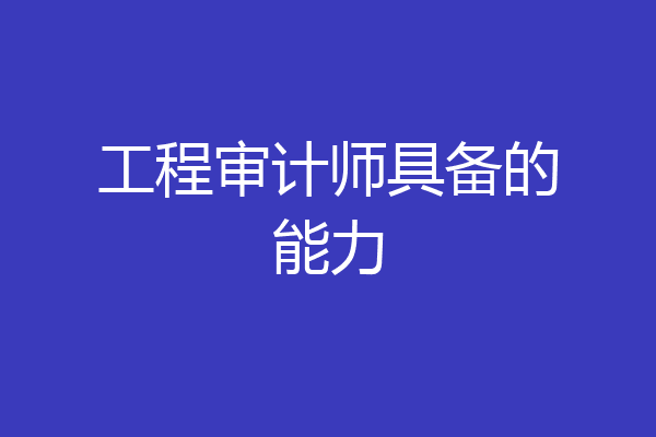 工程审计师具备的能力