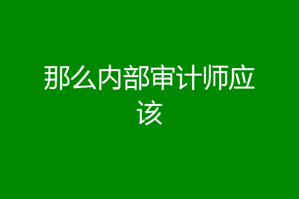 那么内部审计师应该