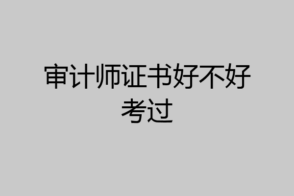 审计师证书好不好考过