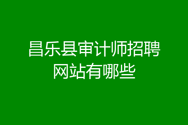 昌乐县审计师招聘网站有哪些