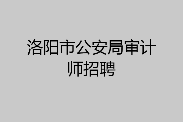 洛阳市公安局审计师招聘