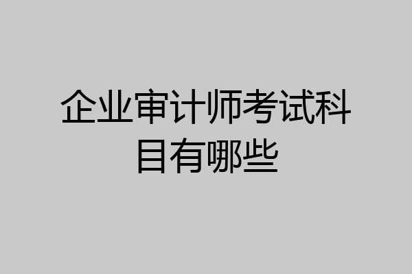 企业审计师考试科目有哪些