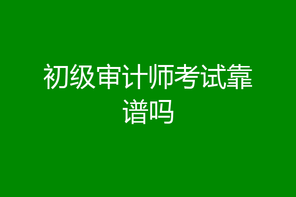 初级审计师考试靠谱吗