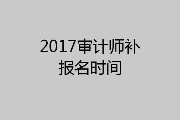 2017审计师补报名时间