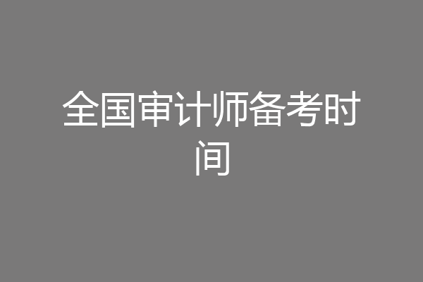 全国审计师备考时间