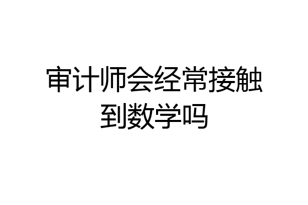 审计师会经常接触到数学吗