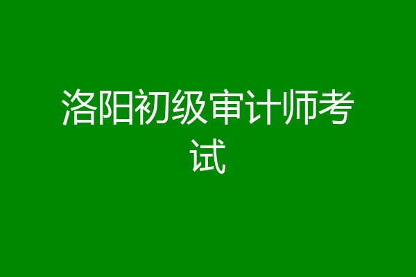 洛阳初级审计师考试