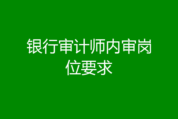 银行审计师内审岗位要求