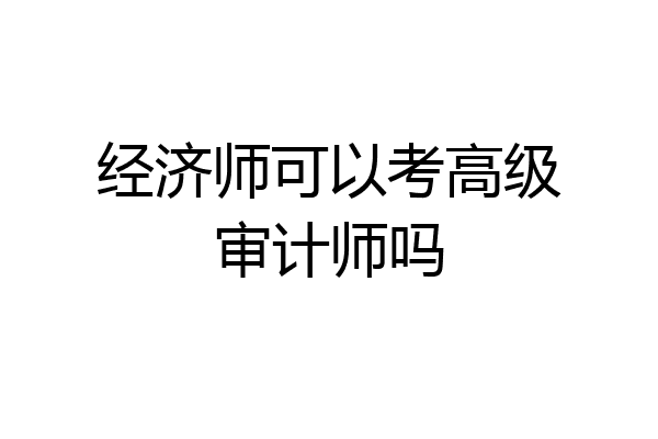 经济师可以考高级审计师吗