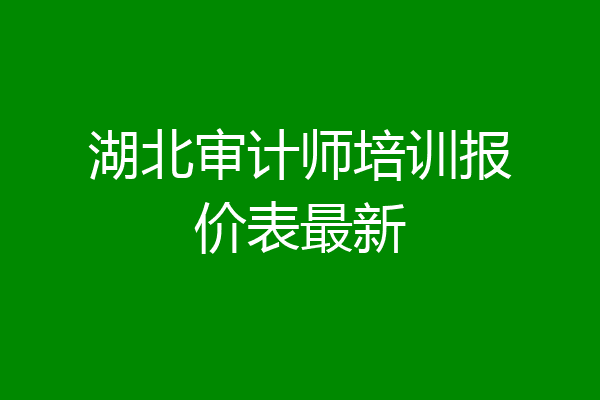 湖北审计师培训报价表最新