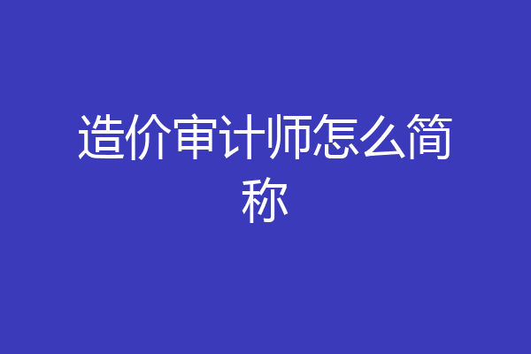 造价审计师怎么简称