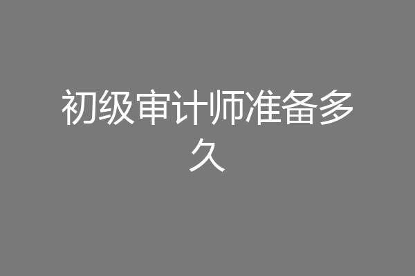 初级审计师准备多久