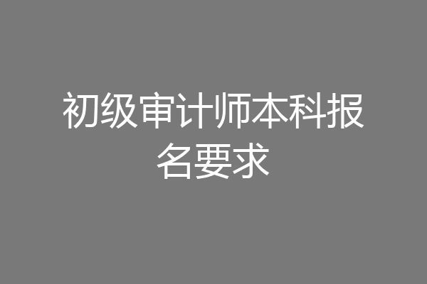 初级审计师本科报名要求