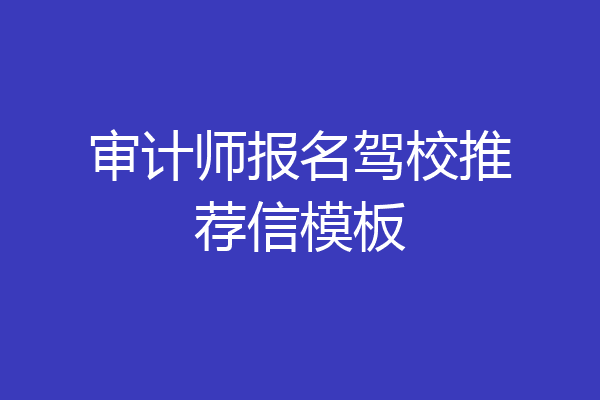 审计师报名驾校推荐信模板