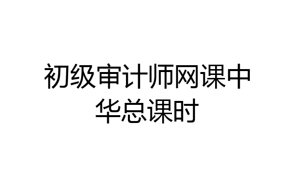 初级审计师网课中华总课时