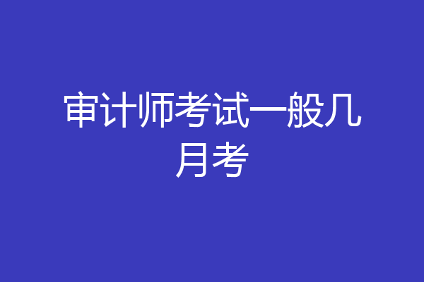 审计师考试一般几月考