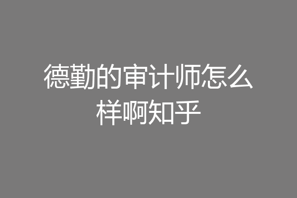 德勤的审计师怎么样啊知乎