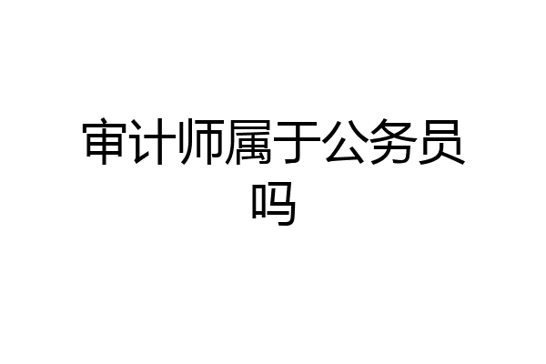 审计师属于公务员吗