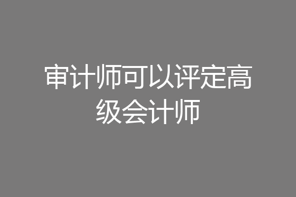 审计师可以评定高级会计师