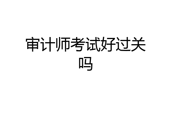 审计师考试好过关吗