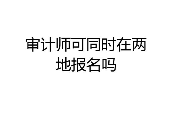 审计师可同时在两地报名吗