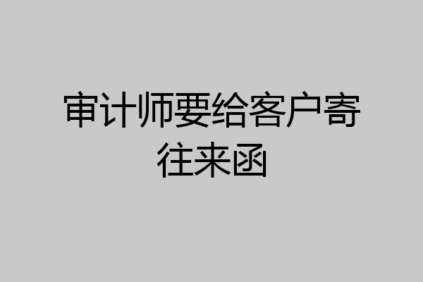 审计师要给客户寄往来函