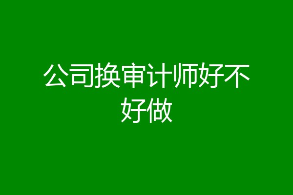 公司换审计师好不好做