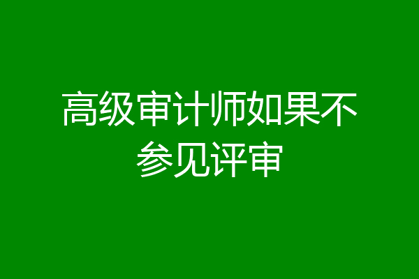 高级审计师如果不参见评审