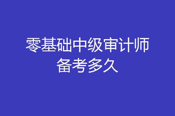 零基础中级审计师备考多久
