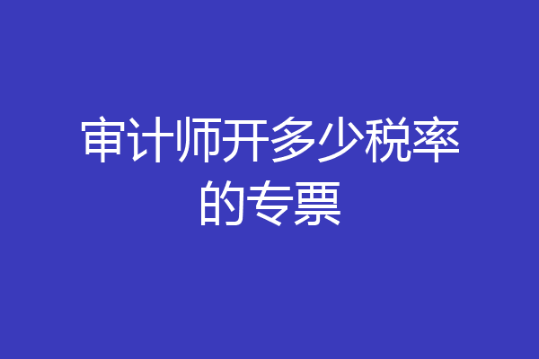 审计师开多少税率的专票